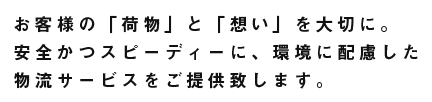 お客様の荷物と想いを大切にし、安全かつスピーディーに環境に配慮した物流サービスをご提供致します